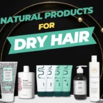 Best Natural Hair Products for Dry Hair in 2024: Ditch the Breakage and Embrace Healthy Hair Growth!